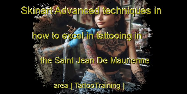 Skinart Advanced techniques in how to excel in tattooing in the Saint Jean De Maurienne area | TattooTraining | TattooClasses | SkinartTraining-France